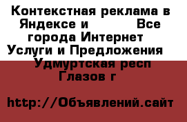 Контекстная реклама в Яндексе и Google - Все города Интернет » Услуги и Предложения   . Удмуртская респ.,Глазов г.